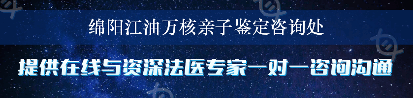 绵阳江油万核亲子鉴定咨询处